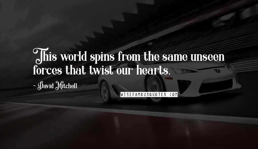 David Mitchell Quotes: This world spins from the same unseen forces that twist our hearts.