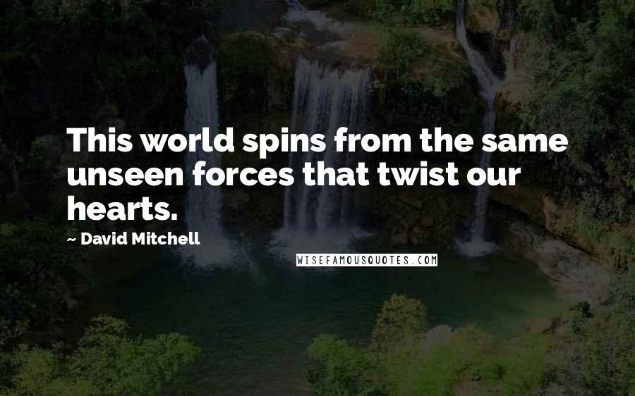 David Mitchell Quotes: This world spins from the same unseen forces that twist our hearts.