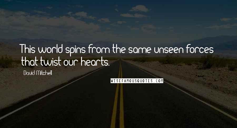 David Mitchell Quotes: This world spins from the same unseen forces that twist our hearts.