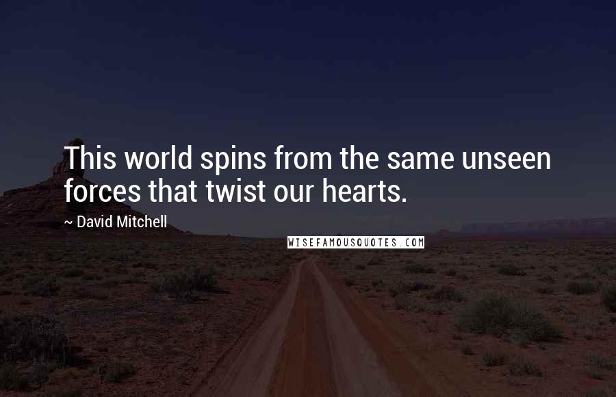 David Mitchell Quotes: This world spins from the same unseen forces that twist our hearts.