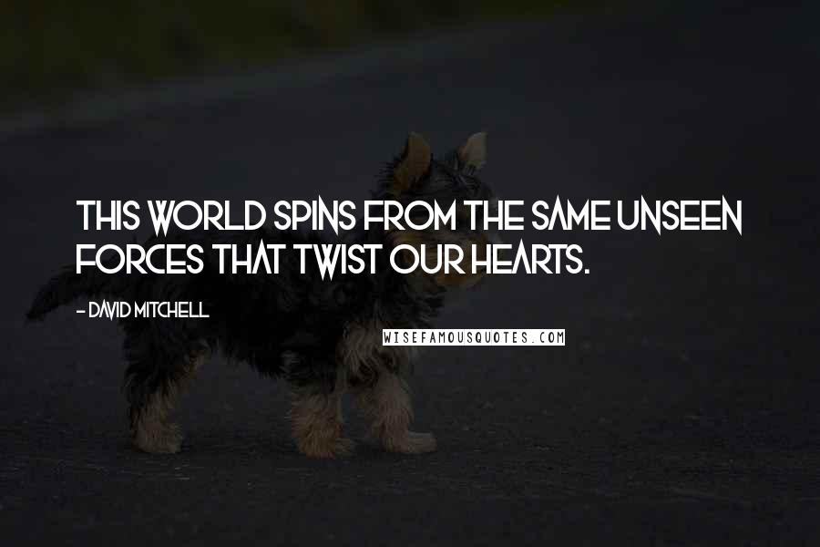 David Mitchell Quotes: This world spins from the same unseen forces that twist our hearts.