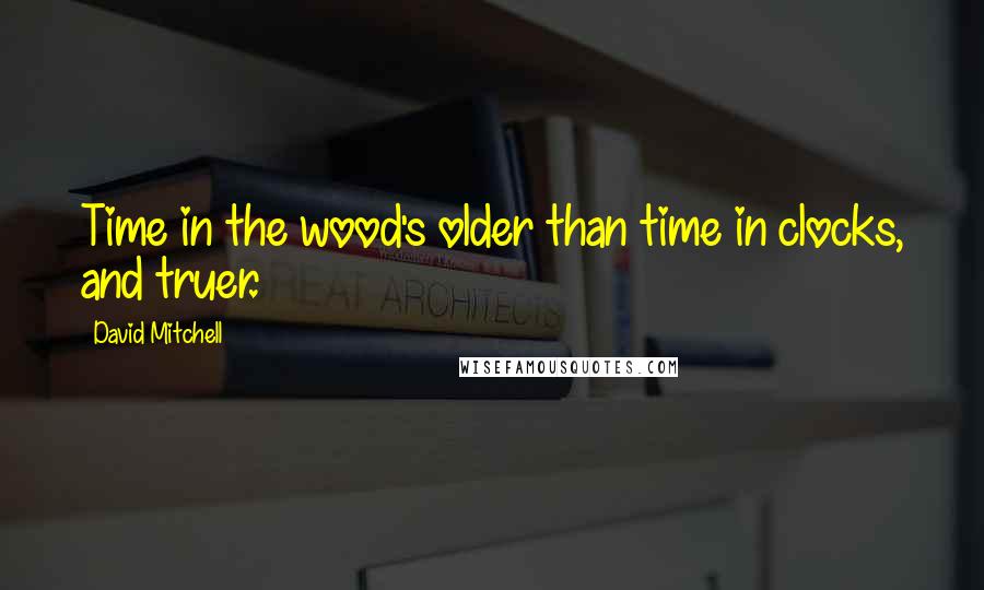 David Mitchell Quotes: Time in the wood's older than time in clocks, and truer.