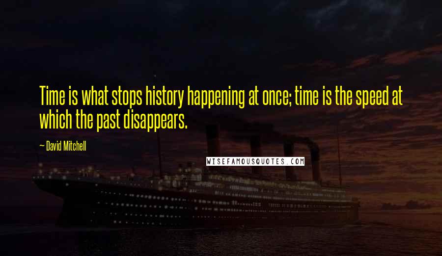 David Mitchell Quotes: Time is what stops history happening at once; time is the speed at which the past disappears.