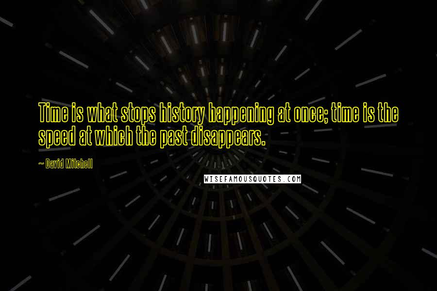 David Mitchell Quotes: Time is what stops history happening at once; time is the speed at which the past disappears.