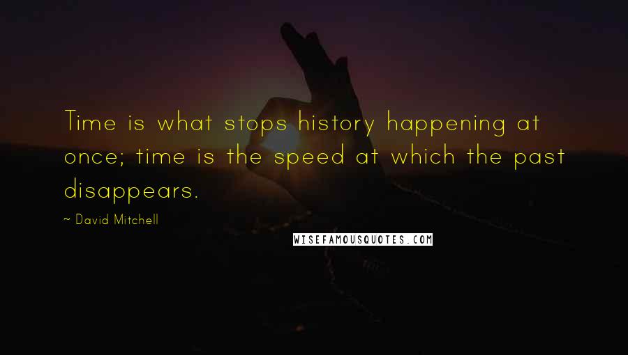 David Mitchell Quotes: Time is what stops history happening at once; time is the speed at which the past disappears.