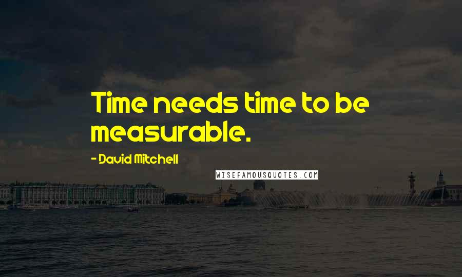 David Mitchell Quotes: Time needs time to be measurable.