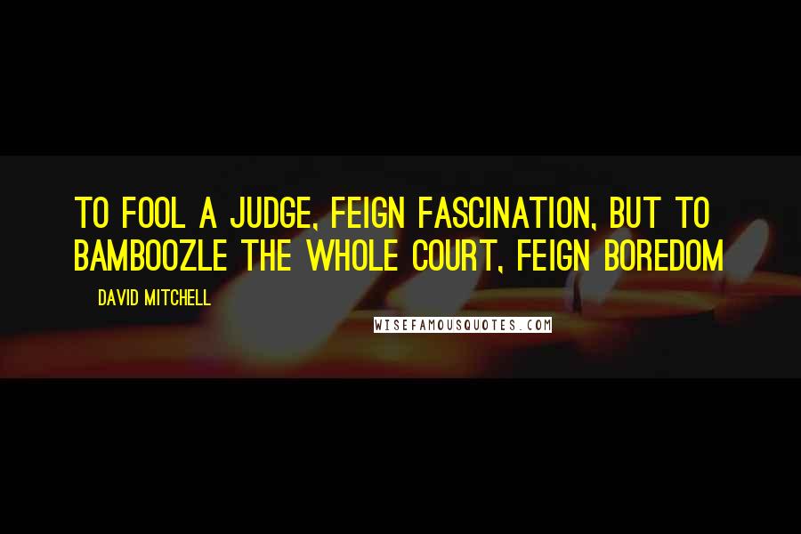 David Mitchell Quotes: To fool a judge, feign fascination, but to bamboozle the whole court, feign boredom