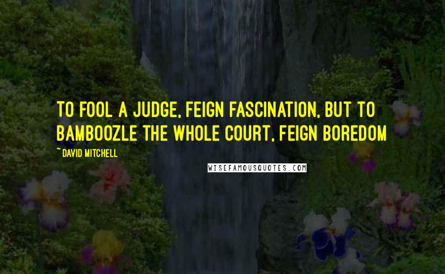 David Mitchell Quotes: To fool a judge, feign fascination, but to bamboozle the whole court, feign boredom