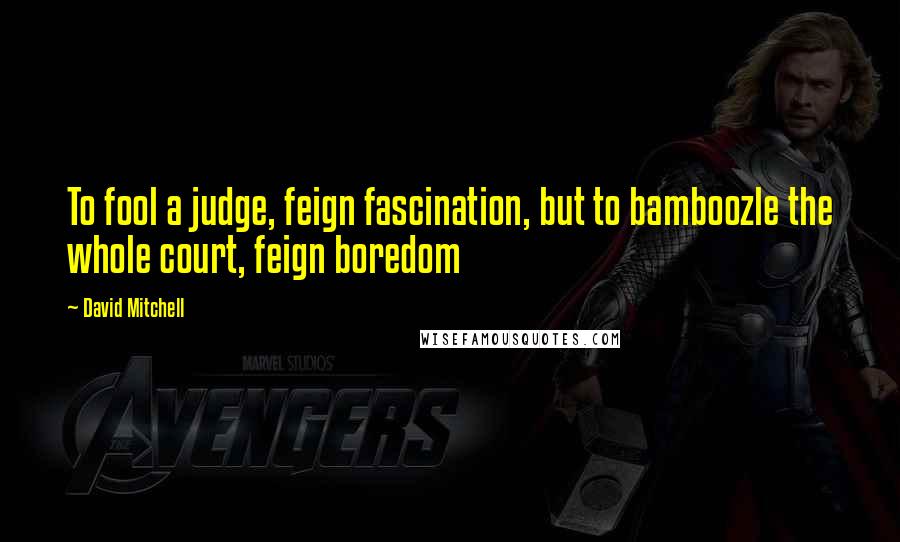 David Mitchell Quotes: To fool a judge, feign fascination, but to bamboozle the whole court, feign boredom
