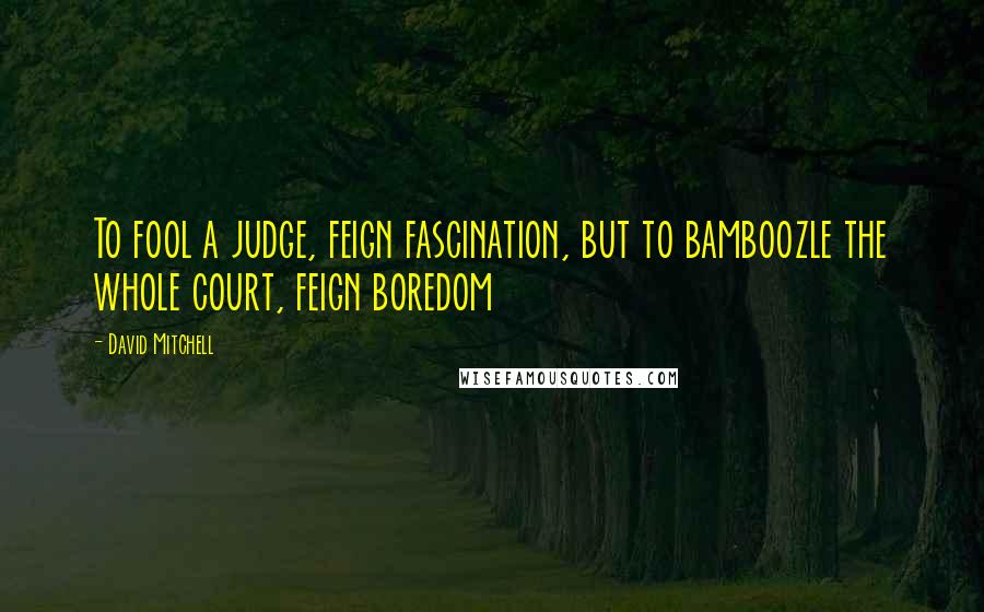 David Mitchell Quotes: To fool a judge, feign fascination, but to bamboozle the whole court, feign boredom