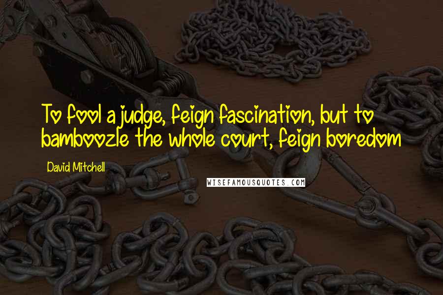 David Mitchell Quotes: To fool a judge, feign fascination, but to bamboozle the whole court, feign boredom