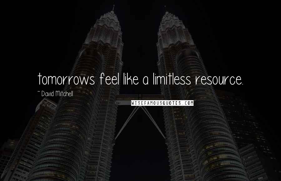 David Mitchell Quotes: tomorrows feel like a limitless resource.