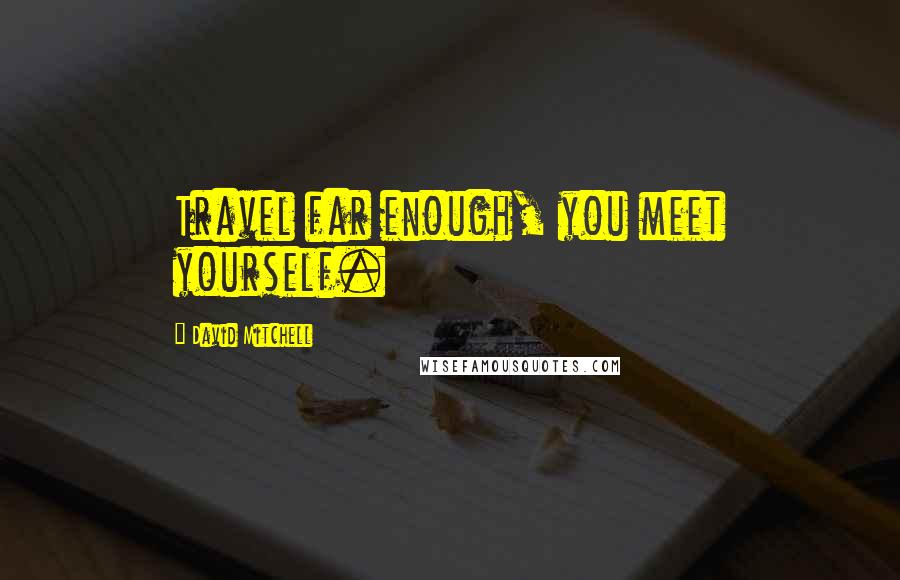 David Mitchell Quotes: Travel far enough, you meet yourself.