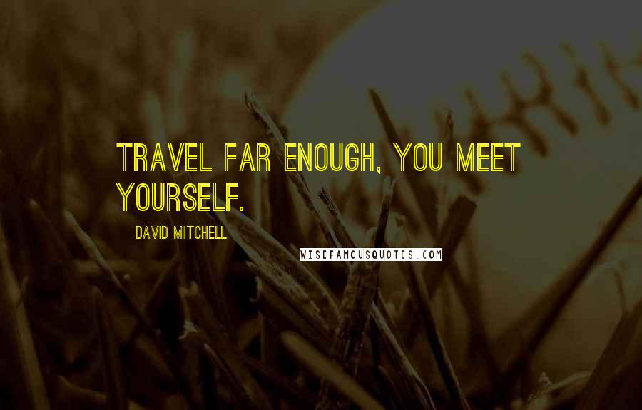 David Mitchell Quotes: Travel far enough, you meet yourself.