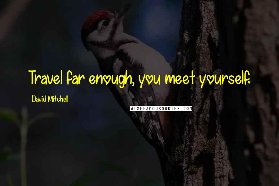 David Mitchell Quotes: Travel far enough, you meet yourself.