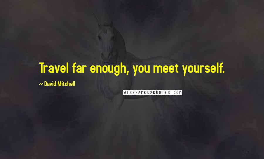 David Mitchell Quotes: Travel far enough, you meet yourself.