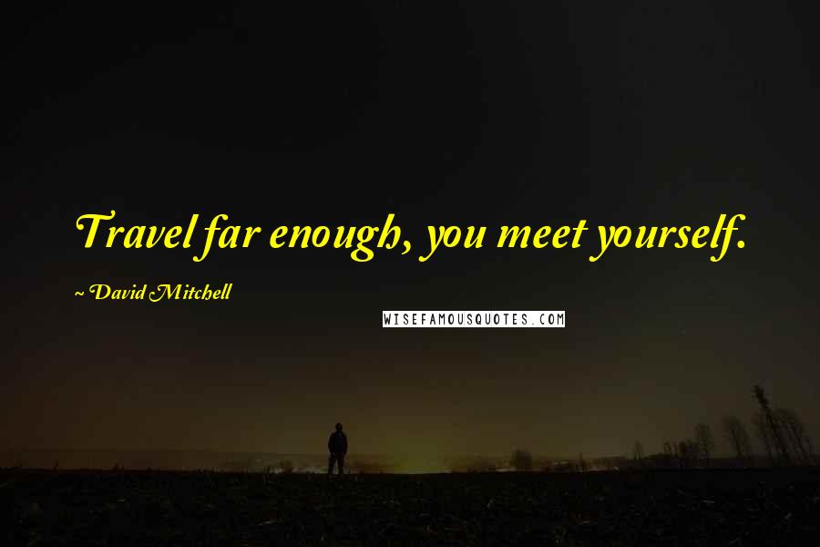 David Mitchell Quotes: Travel far enough, you meet yourself.