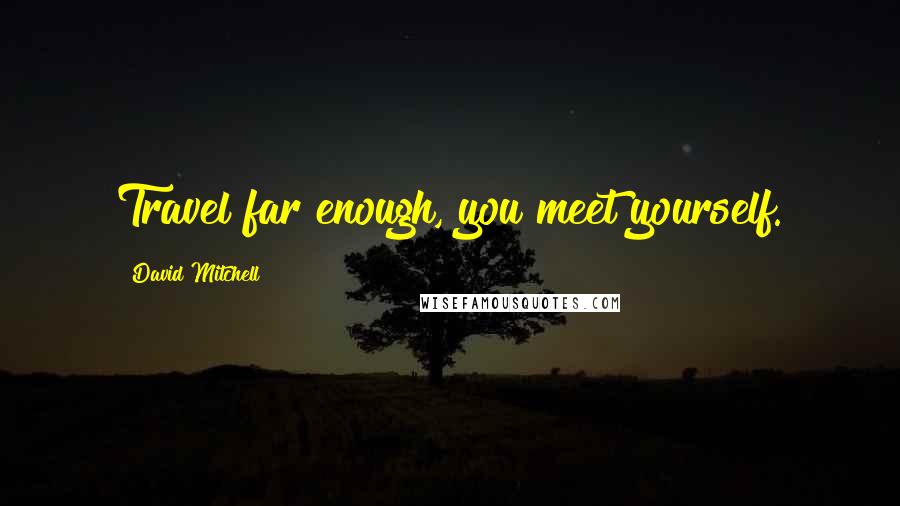 David Mitchell Quotes: Travel far enough, you meet yourself.