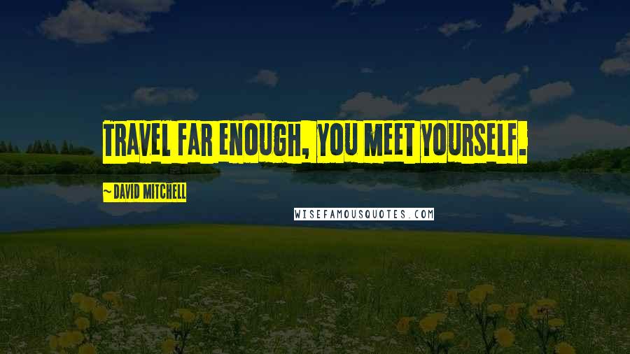 David Mitchell Quotes: Travel far enough, you meet yourself.