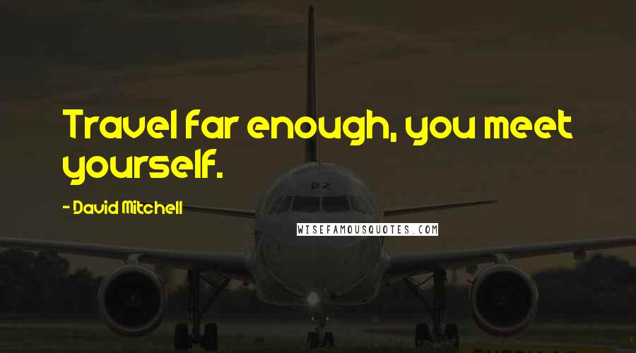 David Mitchell Quotes: Travel far enough, you meet yourself.