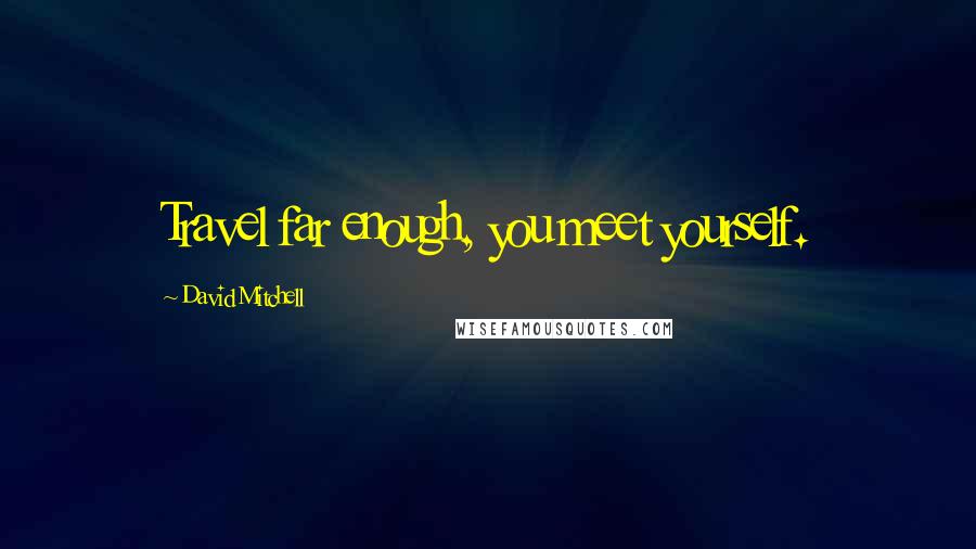 David Mitchell Quotes: Travel far enough, you meet yourself.