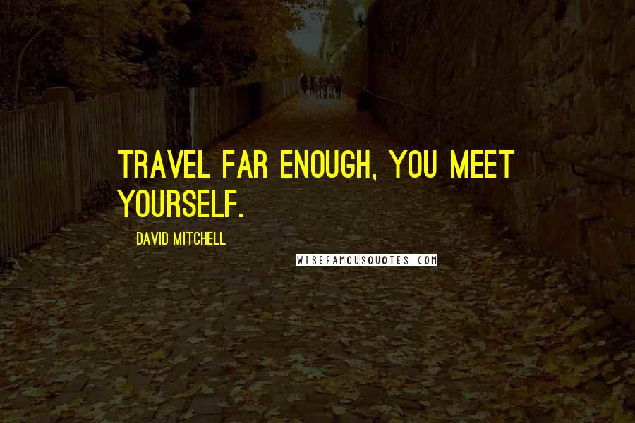 David Mitchell Quotes: Travel far enough, you meet yourself.