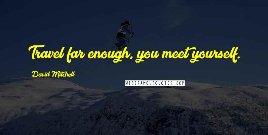 David Mitchell Quotes: Travel far enough, you meet yourself.
