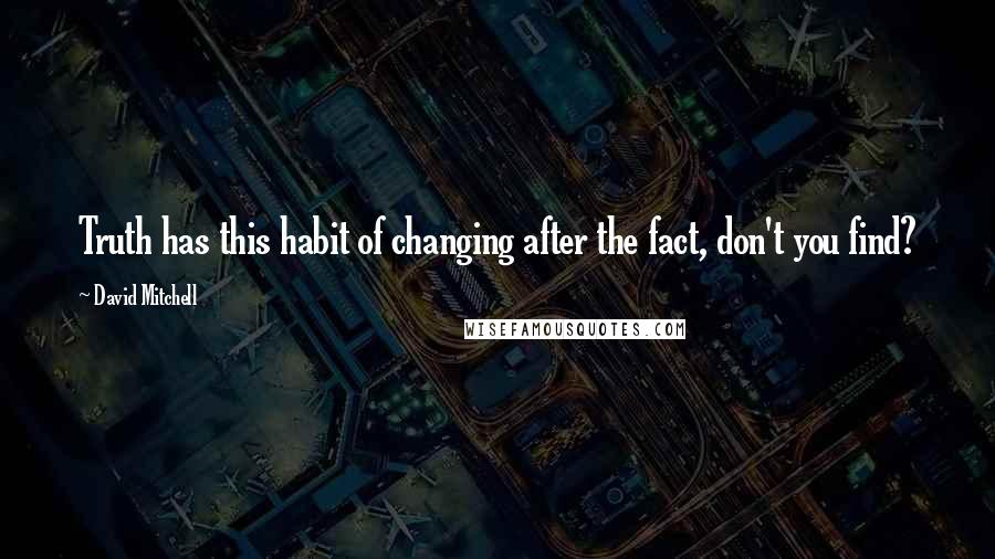 David Mitchell Quotes: Truth has this habit of changing after the fact, don't you find?