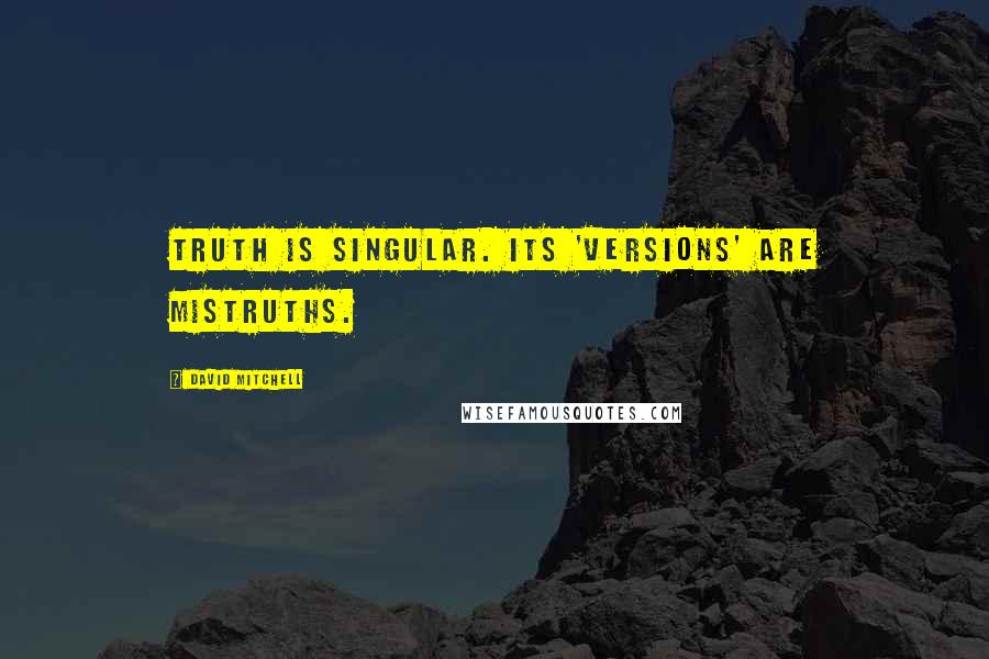 David Mitchell Quotes: Truth is singular. Its 'versions' are mistruths.