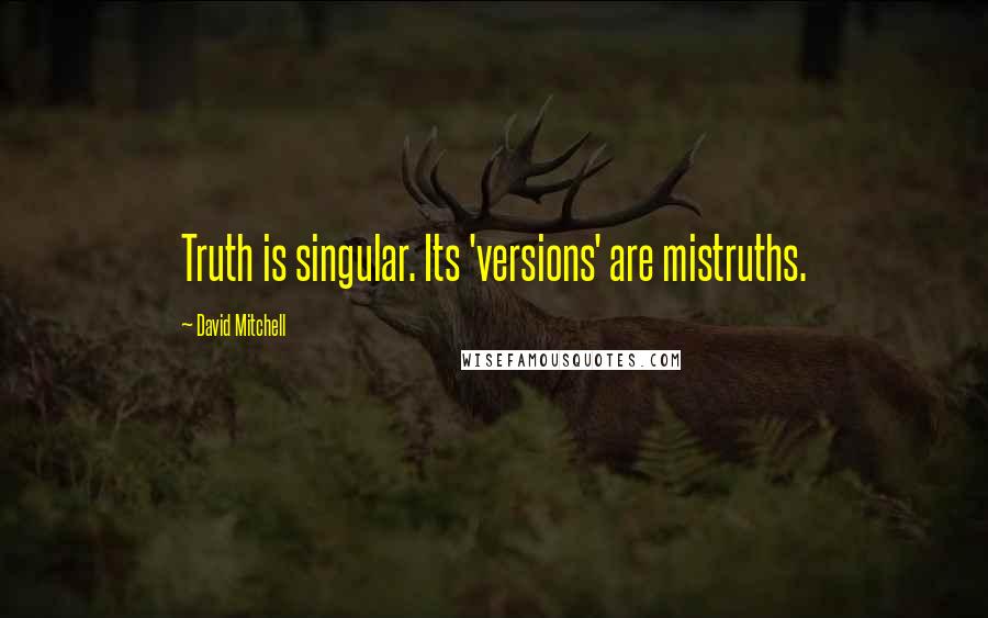 David Mitchell Quotes: Truth is singular. Its 'versions' are mistruths.