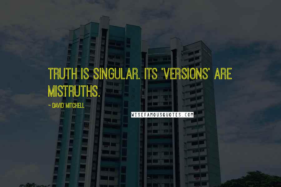 David Mitchell Quotes: Truth is singular. Its 'versions' are mistruths.