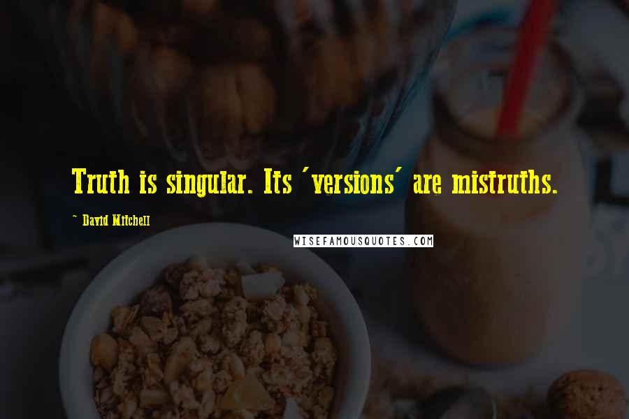 David Mitchell Quotes: Truth is singular. Its 'versions' are mistruths.