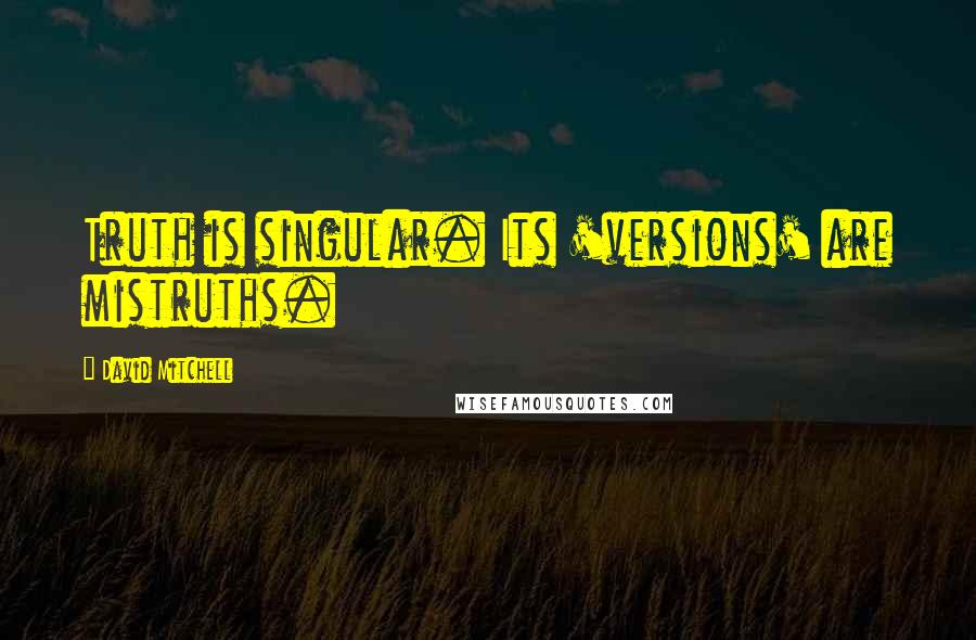 David Mitchell Quotes: Truth is singular. Its 'versions' are mistruths.