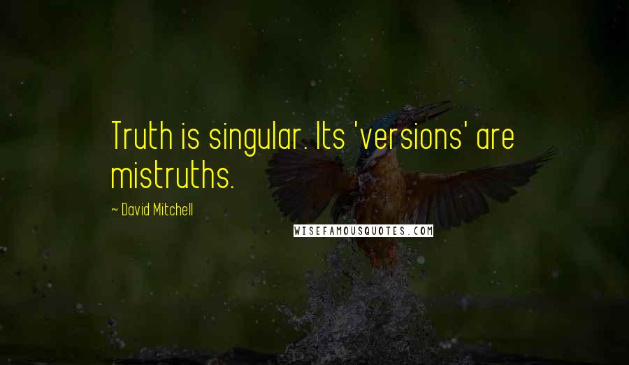 David Mitchell Quotes: Truth is singular. Its 'versions' are mistruths.