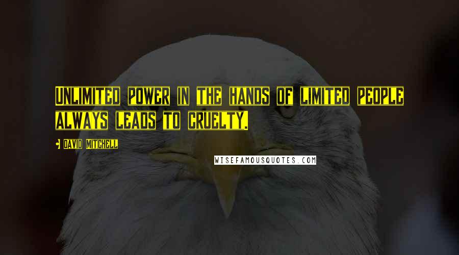 David Mitchell Quotes: Unlimited power in the hands of limited people always leads to cruelty.