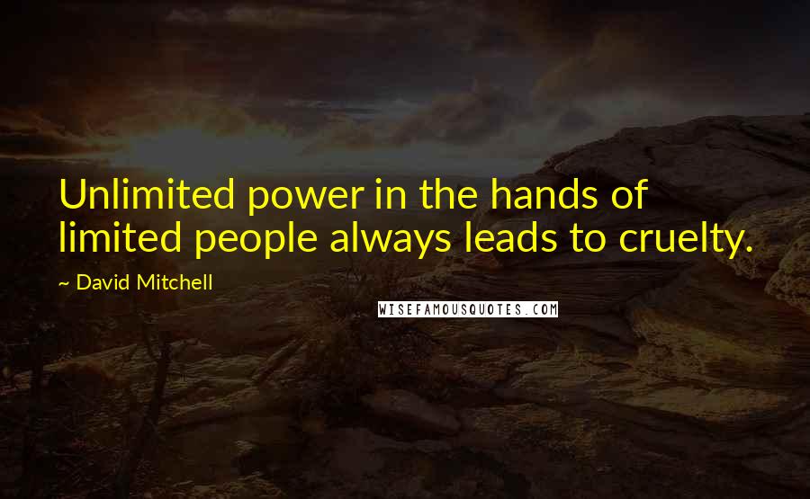 David Mitchell Quotes: Unlimited power in the hands of limited people always leads to cruelty.
