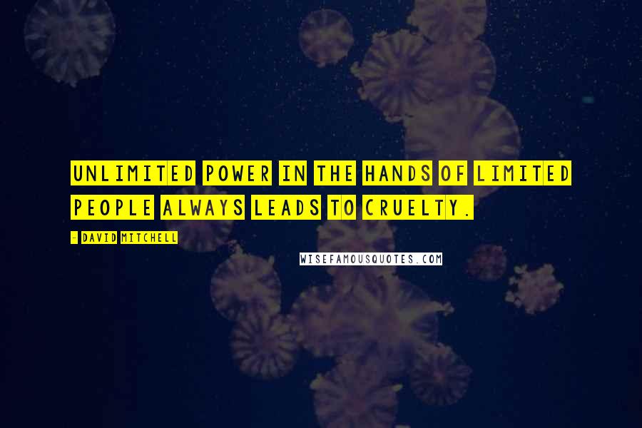 David Mitchell Quotes: Unlimited power in the hands of limited people always leads to cruelty.