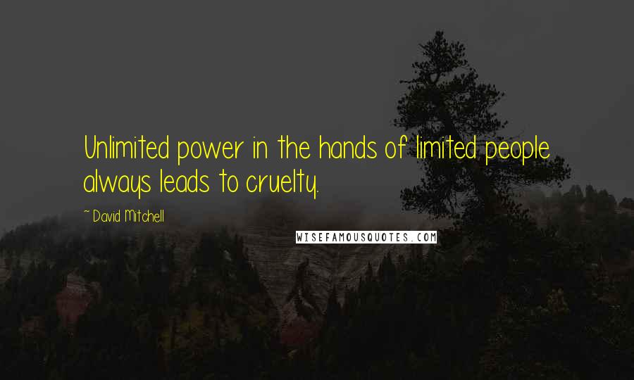 David Mitchell Quotes: Unlimited power in the hands of limited people always leads to cruelty.