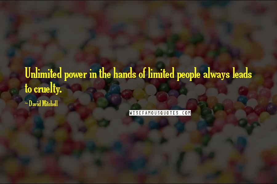 David Mitchell Quotes: Unlimited power in the hands of limited people always leads to cruelty.