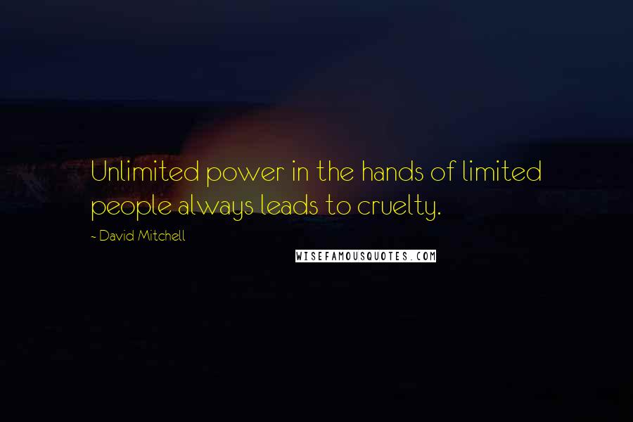 David Mitchell Quotes: Unlimited power in the hands of limited people always leads to cruelty.