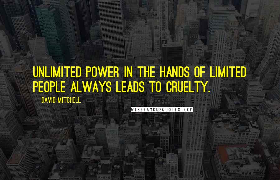 David Mitchell Quotes: Unlimited power in the hands of limited people always leads to cruelty.