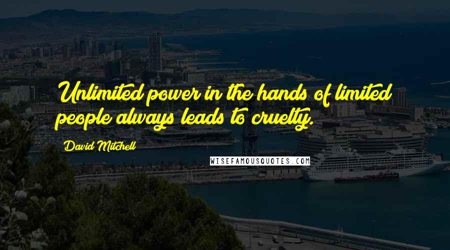 David Mitchell Quotes: Unlimited power in the hands of limited people always leads to cruelty.