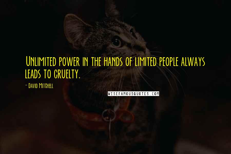 David Mitchell Quotes: Unlimited power in the hands of limited people always leads to cruelty.