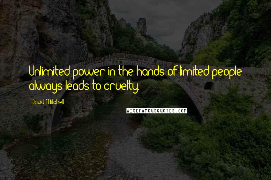 David Mitchell Quotes: Unlimited power in the hands of limited people always leads to cruelty.