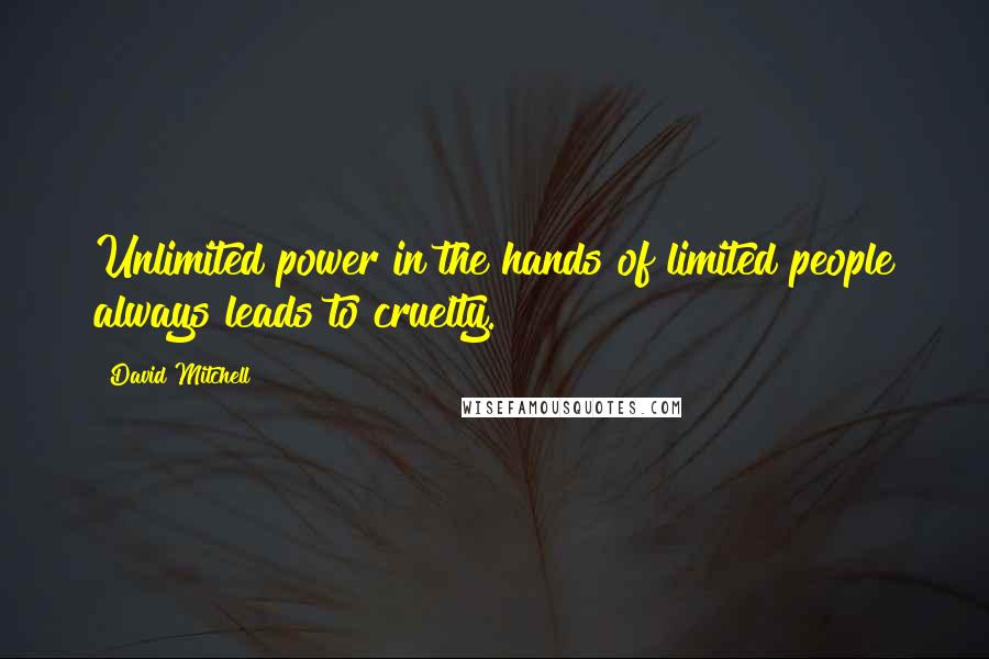 David Mitchell Quotes: Unlimited power in the hands of limited people always leads to cruelty.