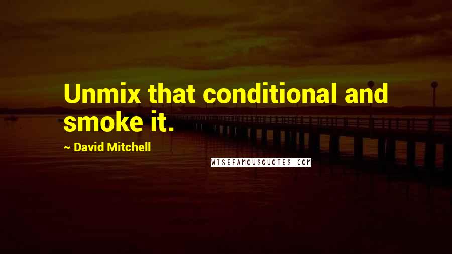 David Mitchell Quotes: Unmix that conditional and smoke it.