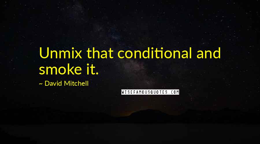 David Mitchell Quotes: Unmix that conditional and smoke it.