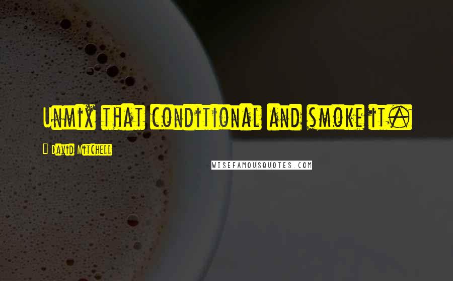 David Mitchell Quotes: Unmix that conditional and smoke it.