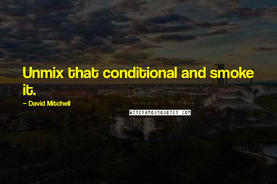 David Mitchell Quotes: Unmix that conditional and smoke it.