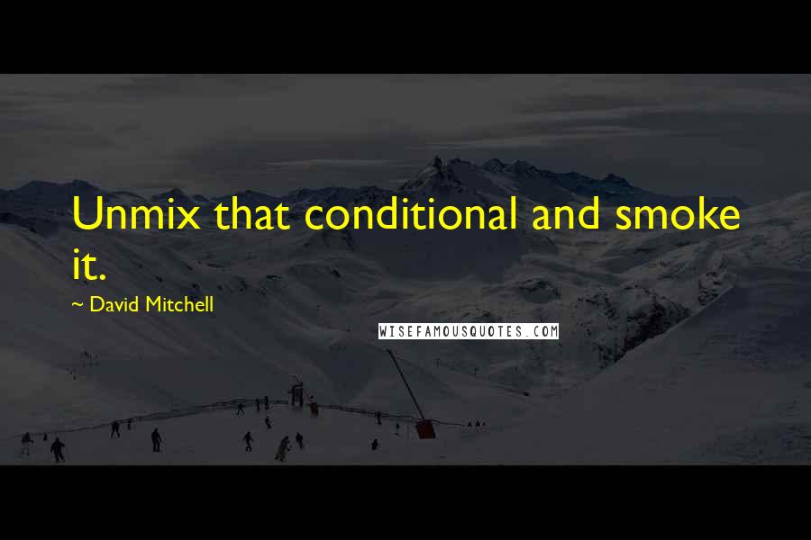 David Mitchell Quotes: Unmix that conditional and smoke it.